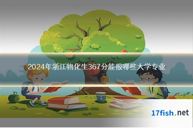 2024年浙江物化生367分能报哪些大学专业