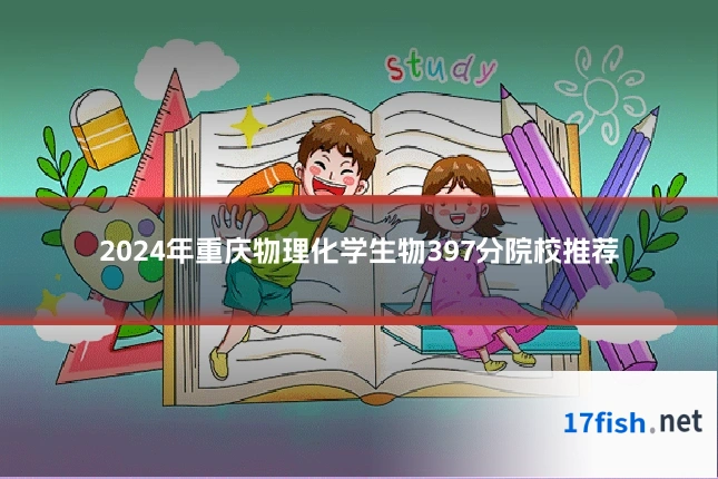 2024年重庆物理化学生物397分院校推荐