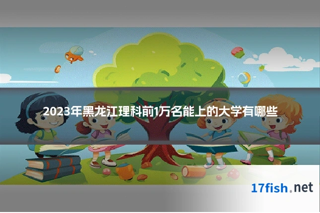 2023年黑龙江理科前1万名能上的大学有哪些