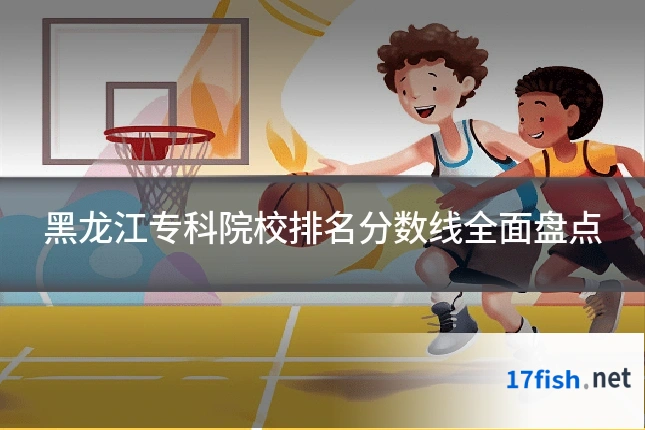 黑龙江专科院校排名分数线全面盘点