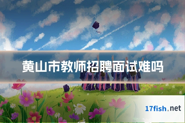 黄山市教师招聘面试难吗