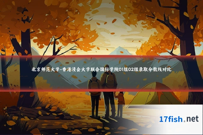 北京师范大学-香港浸会大学联合国际学院01组02组录取分数线对比