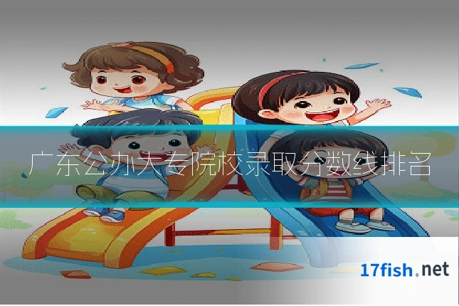 广东公办大专院校录取分数线排名
