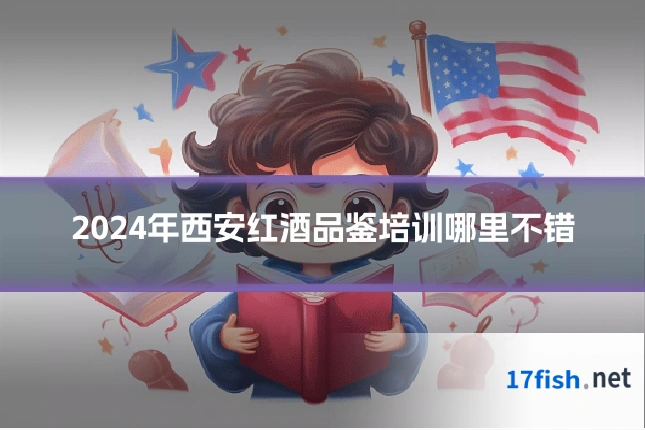 2024年西安红酒品鉴培训哪里不错