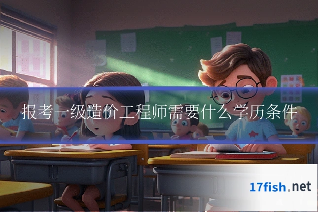 报考一级造价工程师需要什么学历条件