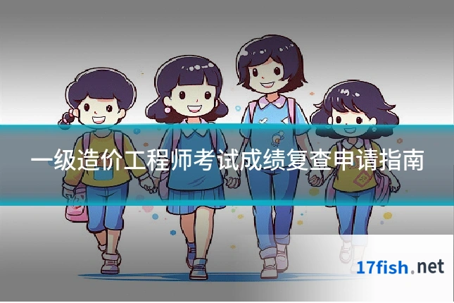 一级造价工程师考试成绩复查申请指南