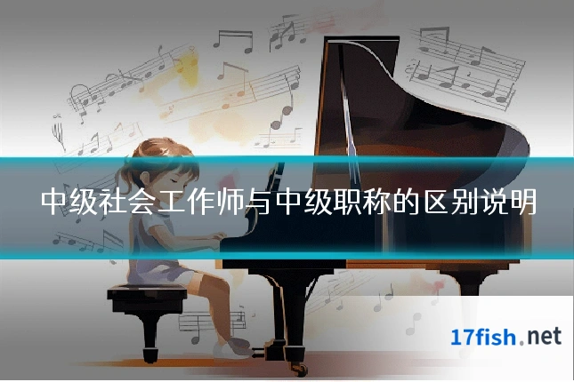 中级社会工作师与中级职称的区别说明