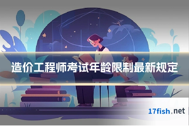 造价工程师考试年龄限制最新规定