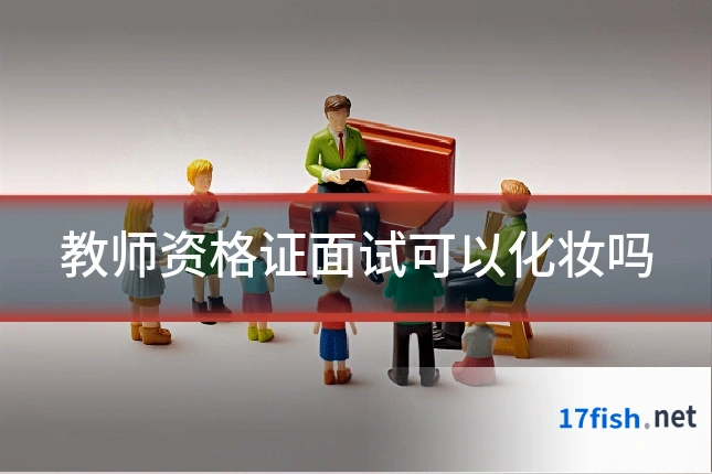 教师资格证面试可以化妆吗