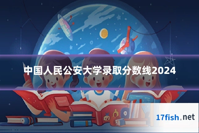 中国人民公安大学录取分数线2024