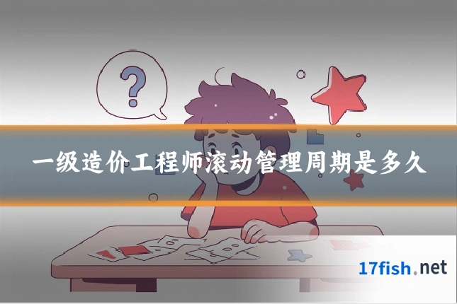 一级造价工程师滚动管理周期是多久