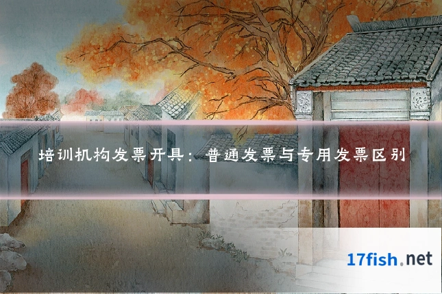培训机构发票开具:普通发票与专用发票区别