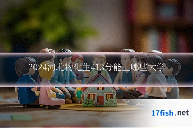 2024河北物化生413分能上哪些大学