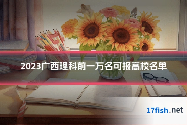 2023广西理科前一万名可报高校名单