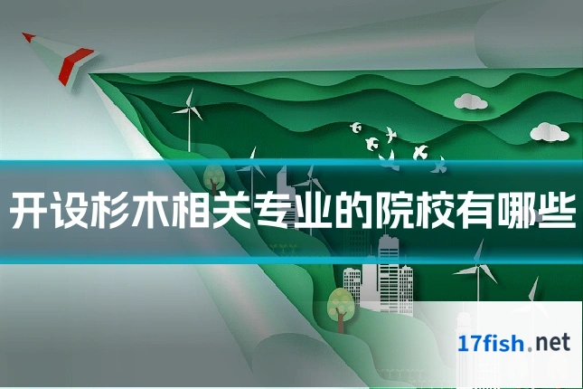 开设杉木相关专业的院校有哪些