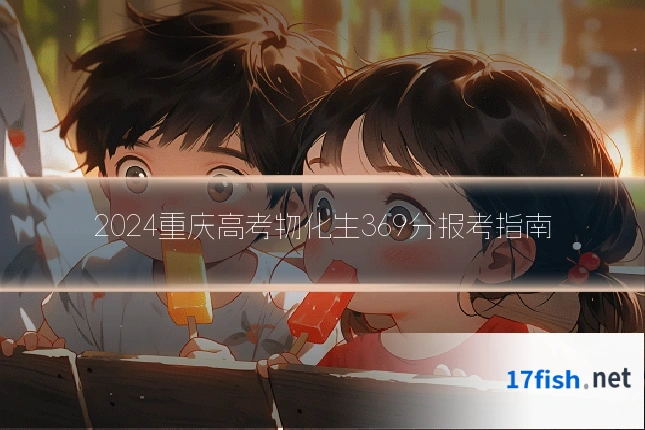 2024重庆高考物化生369分报考指南