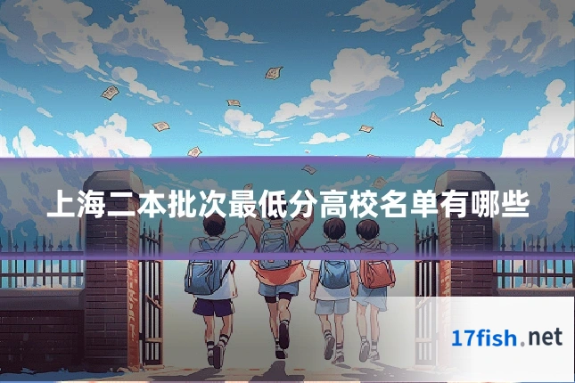 上海二本批次最低分高校名单有哪些