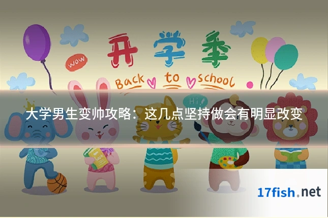 大学男生变帅攻略:这几点坚持做会有明显改变