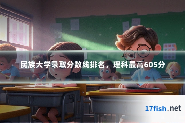 民族大学录取分数线排名,理科最高605分