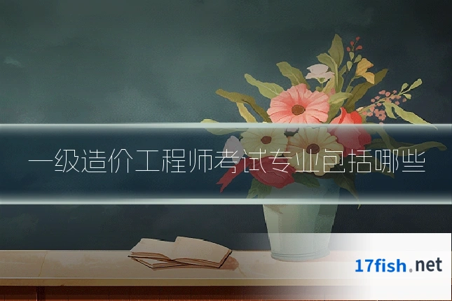 一级造价工程师考试专业包括哪些