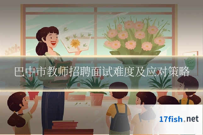 巴中市教师招聘面试难度及应对策略