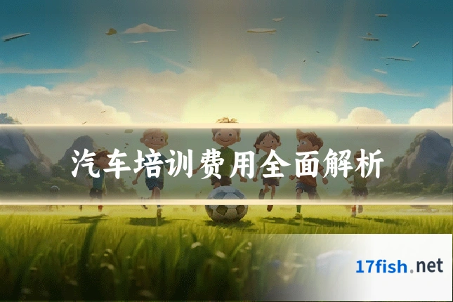 汽车培训费用全面解析