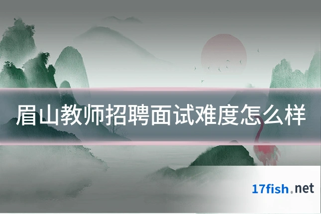 眉山教师招聘面试难度怎么样