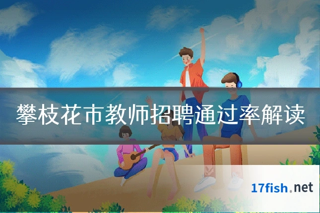 攀枝花市教师招聘通过率解读