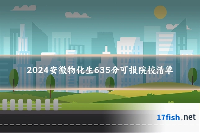 2024安徽物化生635分可报院校清单