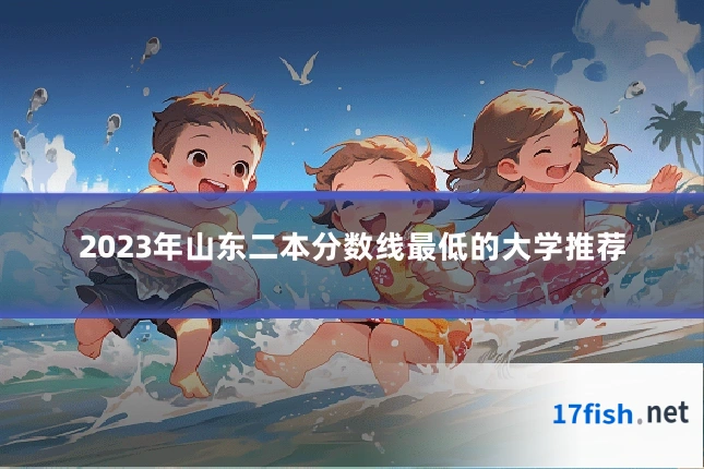 2023年山东二本分数线最低的大学推荐