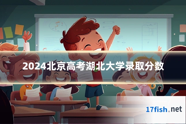 2024北京高考湖北大学录取分数
