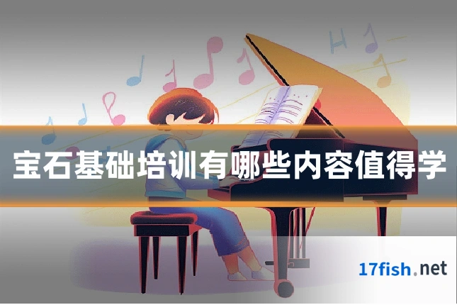 宝石基础培训有哪些内容值得学