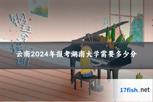 云南2024年报考湖南大学需要多少分