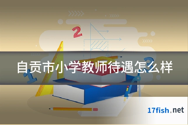 自贡市小学教师待遇怎么样