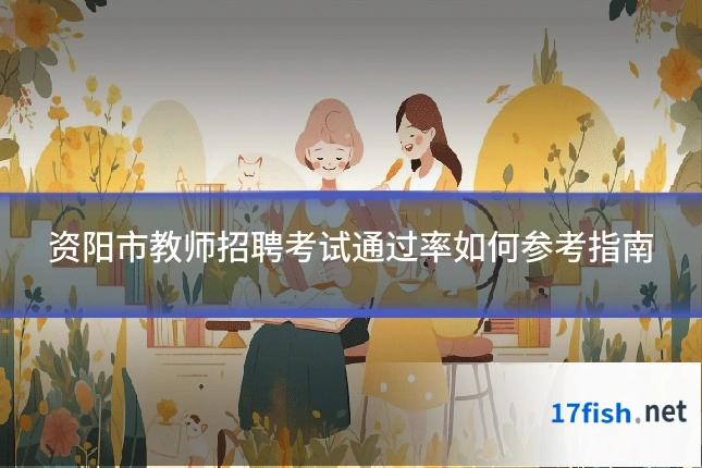资阳市教师招聘考试通过率如何参考指南