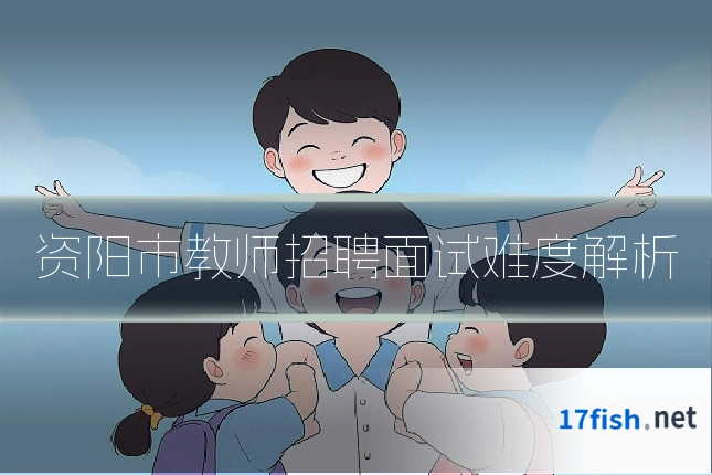 资阳市教师招聘面试难度解析