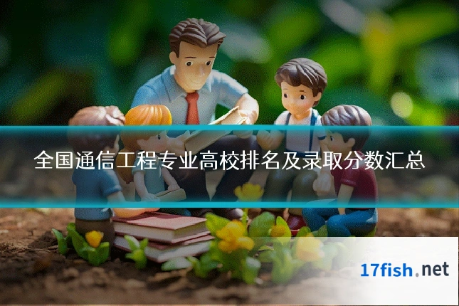 全国通信工程专业高校排名及录取分数汇总