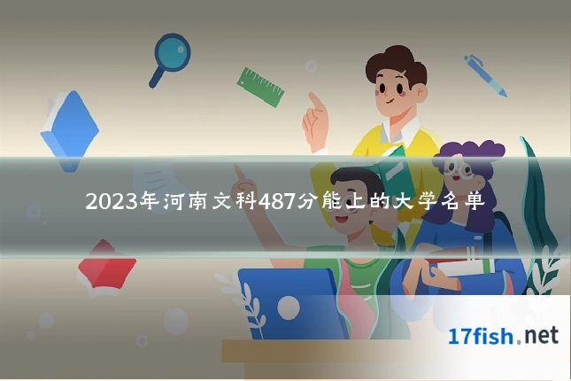 2023年河南文科487分能上的大学名单