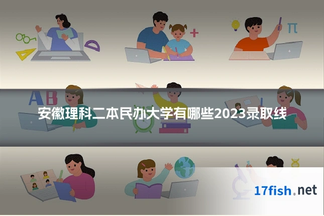 安徽理科二本民办大学有哪些2023录取线