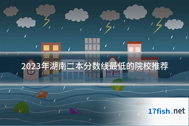 2023年湖南二本分数线最低的院校推荐