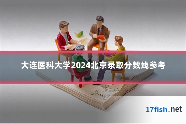 大连医科大学2024北京录取分数线参考