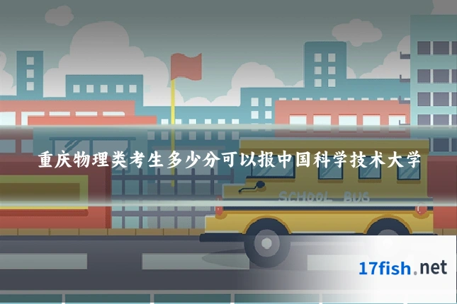 重庆物理类考生多少分可以报中国科学技术大学