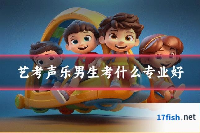 艺考声乐男生考什么专业好