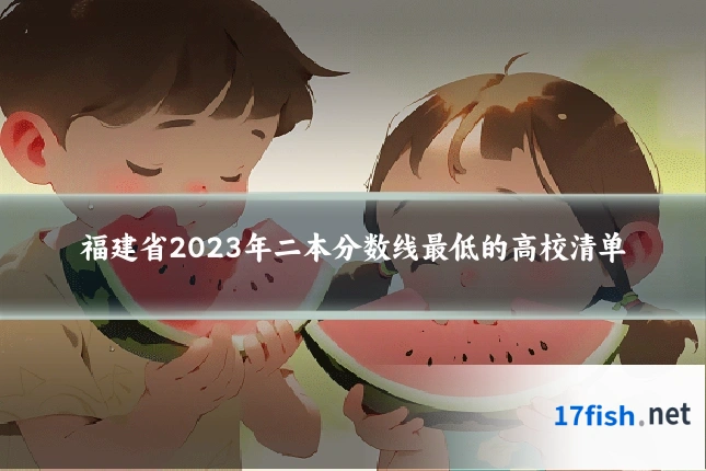 福建省2023年二本分数线最低的高校清单