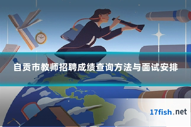 自贡市教师招聘成绩查询方法与面试安排