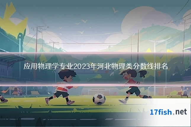 应用物理学专业2023年河北物理类分数线排名