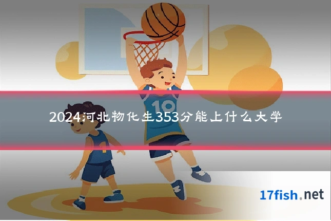 2024河北物化生353分能上什么大学