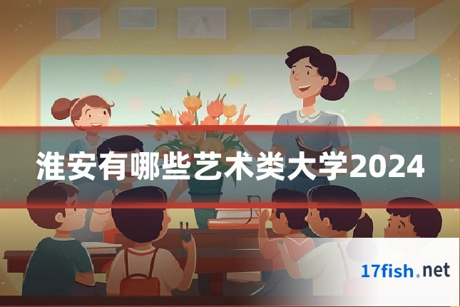 淮安有哪些艺术类大学2024
