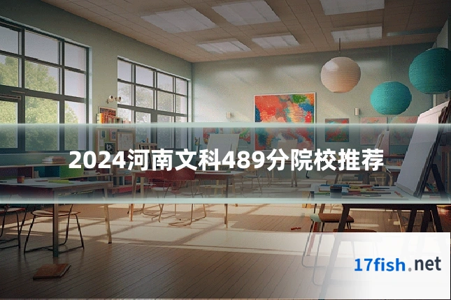 2024河南文科489分院校推荐