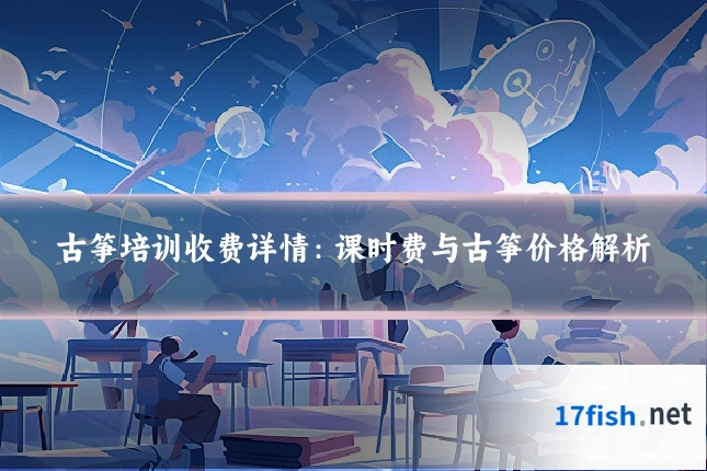 古筝培训收费详情：课时费与古筝价格解析